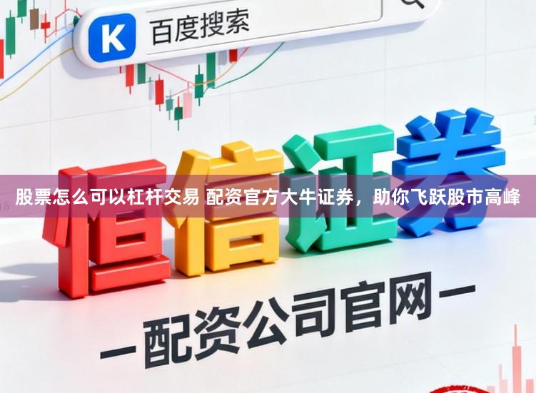 股票怎么可以杠杆交易 配资官方大牛证券，助你飞跃股市高峰