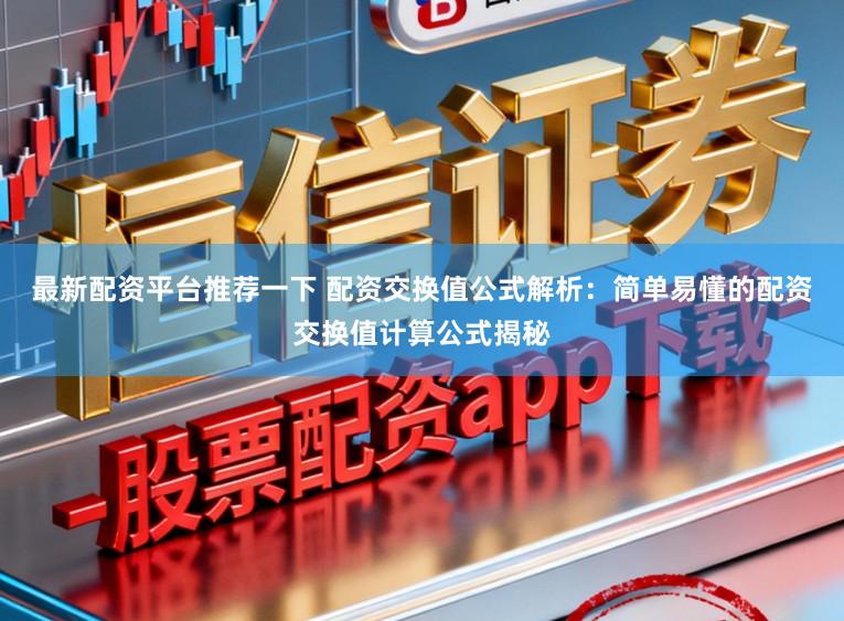 最新配资平台推荐一下 配资交换值公式解析：简单易懂的配资交换值计算公式揭秘