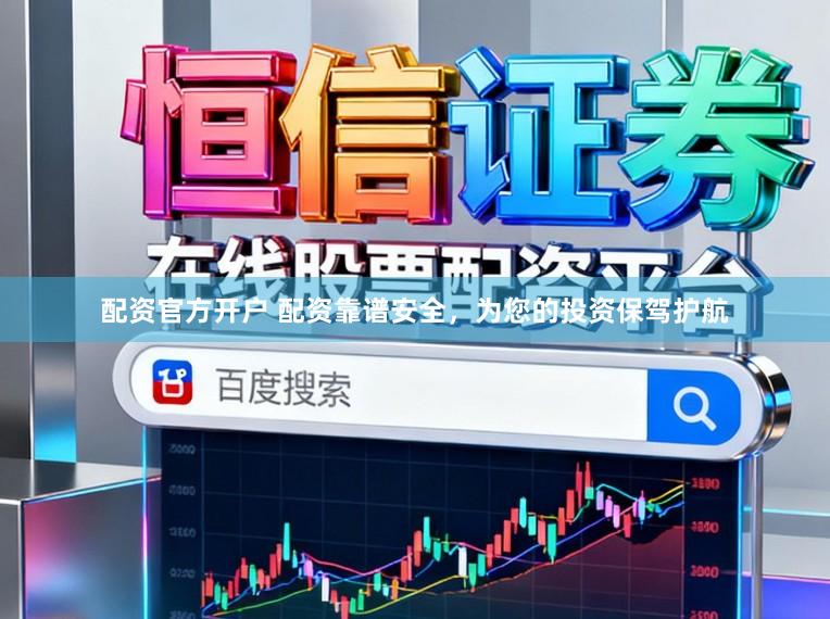 配资官方开户 配资靠谱安全，为您的投资保驾护航