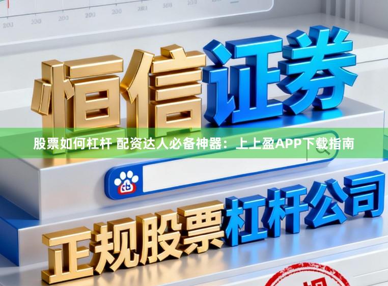 股票如何杠杆 配资达人必备神器：上上盈APP下载指南