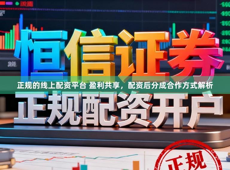 正规的线上配资平台 盈利共享，配资后分成合作方式解析