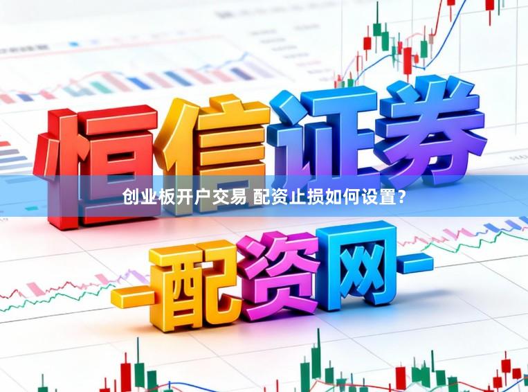 创业板开户交易 配资止损如何设置？