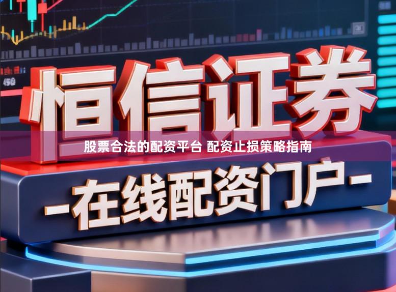 股票合法的配资平台 配资止损策略指南