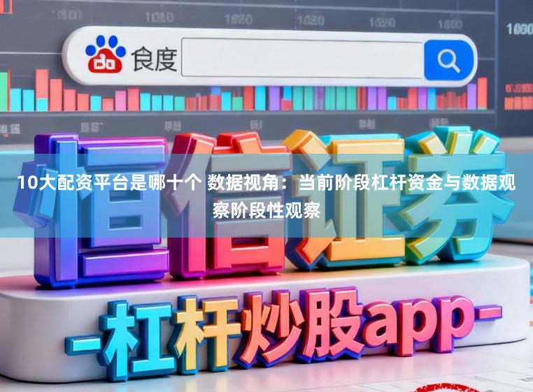 10大配资平台是哪十个 数据视角：当前阶段杠杆资金与数据观察阶段性观察