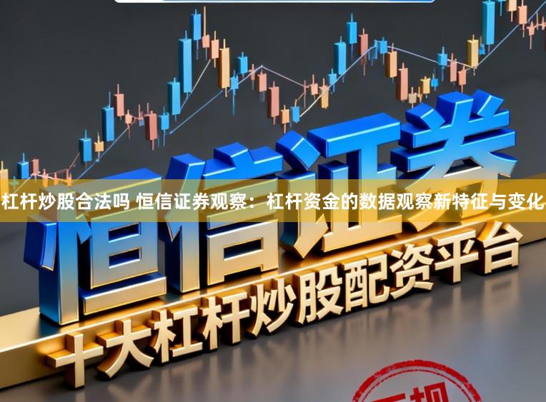 杠杆炒股合法吗 恒信证券观察：杠杆资金的数据观察新特征与变化