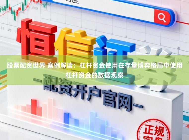 股票配资世界 案例解读：杠杆资金使用在存量博弈格局中使用杠杆资金的数据观察