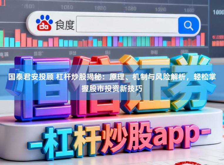 国泰君安投顾 杠杆炒股揭秘：原理、机制与风险解析，轻松掌握股市投资新技巧