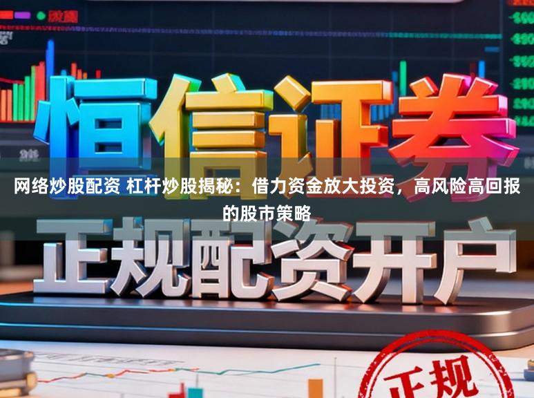 网络炒股配资 杠杆炒股揭秘：借力资金放大投资，高风险高回报的股市策略