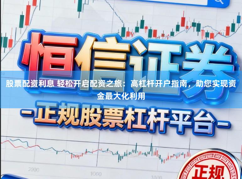 股票配资利息 轻松开启配资之旅:高杠杆开户指南,助您实现资金最大化利用