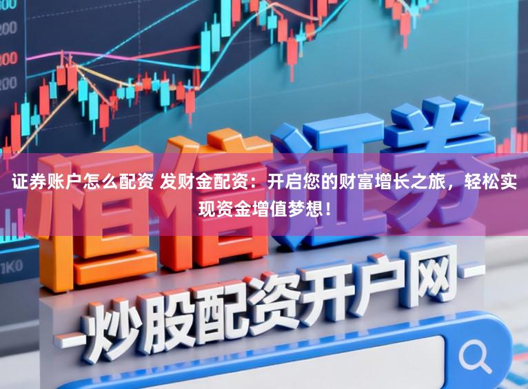 证券账户怎么配资 发财金配资:开启您的财富增长之旅,轻松实现资金增值梦想!
