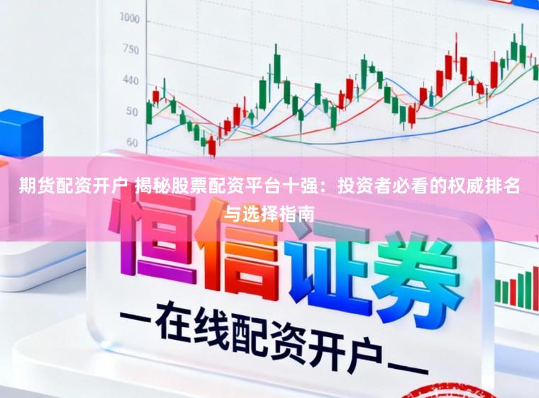 期货配资开户 揭秘股票配资平台十强：投资者必看的权威排名与选择指南