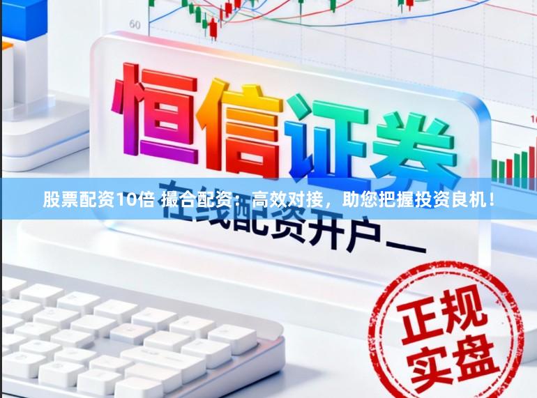 股票配资10倍 撮合配资：高效对接，助您把握投资良机！
