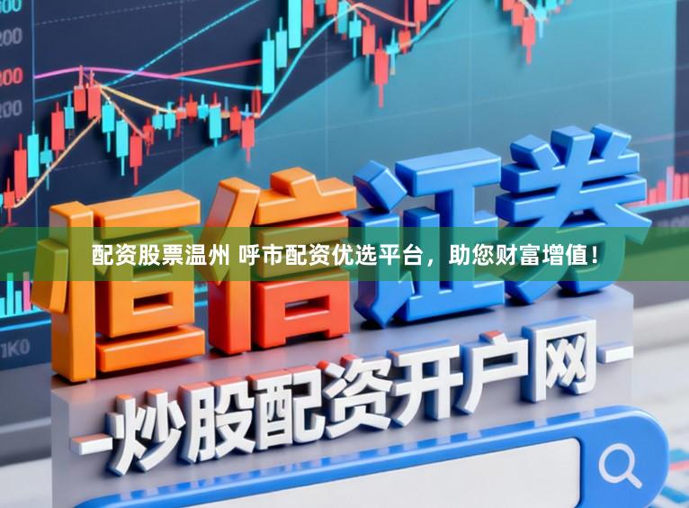 配资股票温州 呼市配资优选平台，助您财富增值！