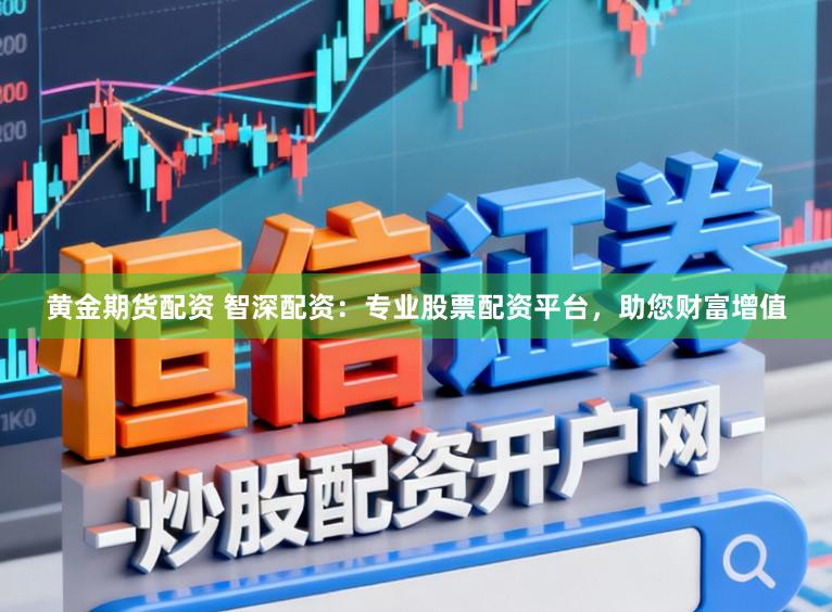 黄金期货配资 智深配资：专业股票配资平台，助您财富增值