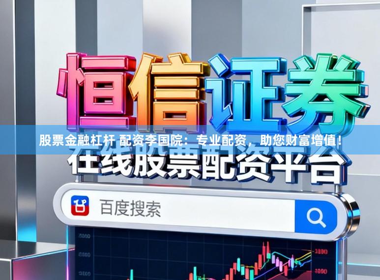 股票金融杠杆 配资李国院:专业配资,助您财富增值!