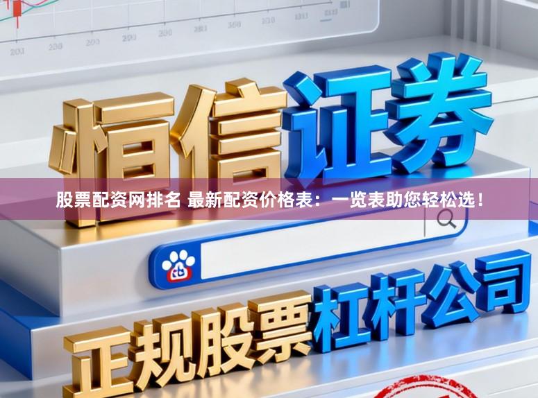 股票配资网排名 最新配资价格表:一览表助您轻松选!