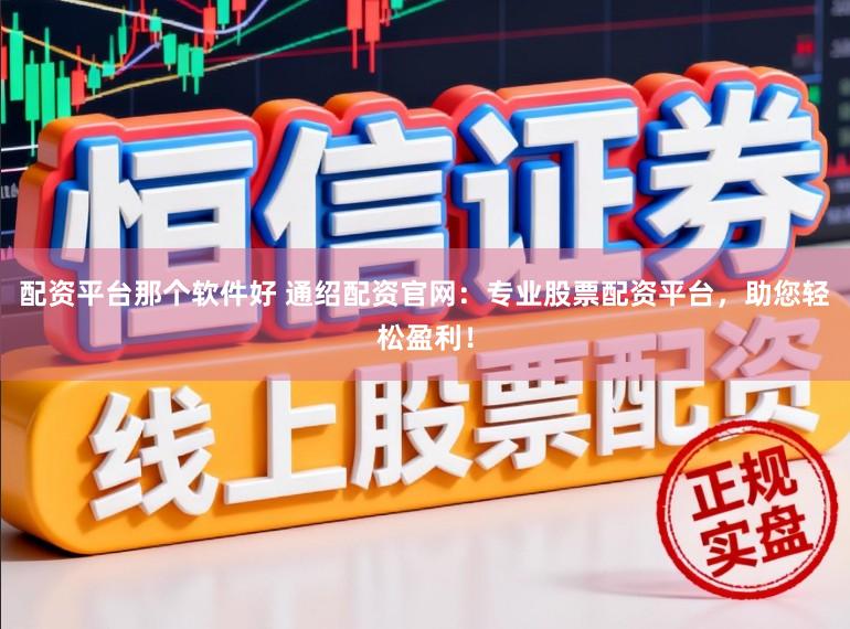 配资平台那个软件好 通绍配资官网：专业股票配资平台，助您轻松盈利！