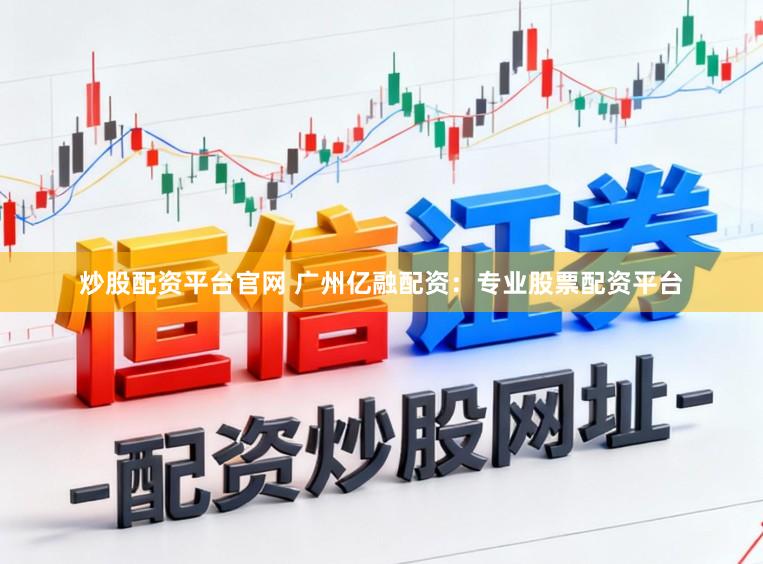 炒股配资平台官网 广州亿融配资:专业股票配资平台