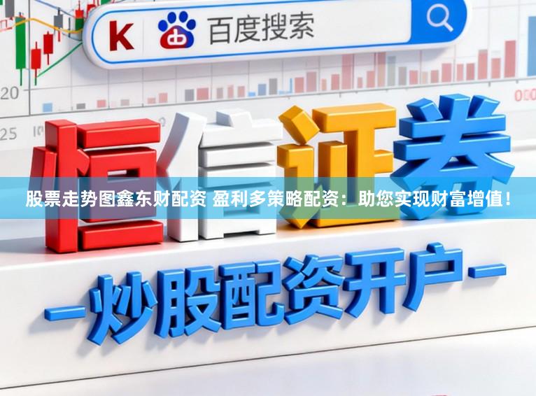 股票走势图鑫东财配资 盈利多策略配资：助您实现财富增值！