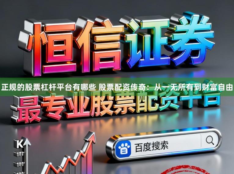 正规的股票杠杆平台有哪些 股票配资传奇：从一无所有到财富自由